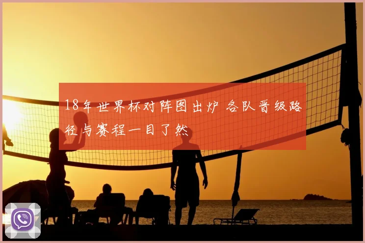 18年世界杯对阵图出炉 各队晋级路径与赛程一目了然