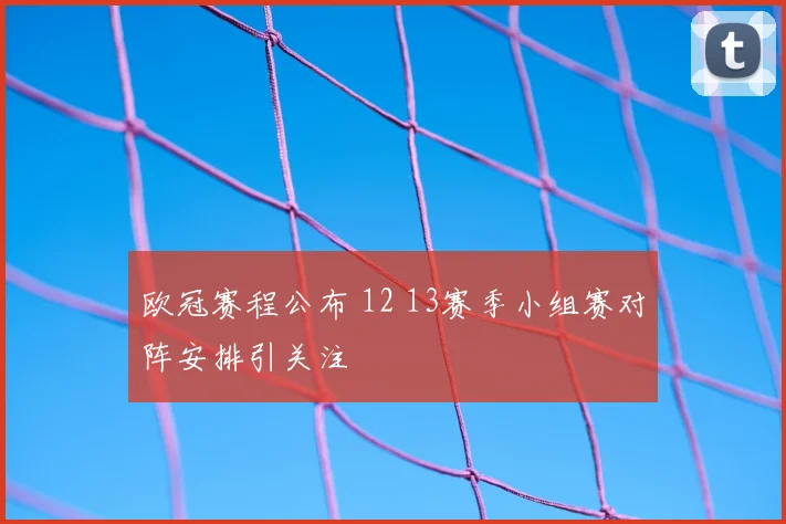 欧冠赛程公布 12 13赛季小组赛对阵安排引关注