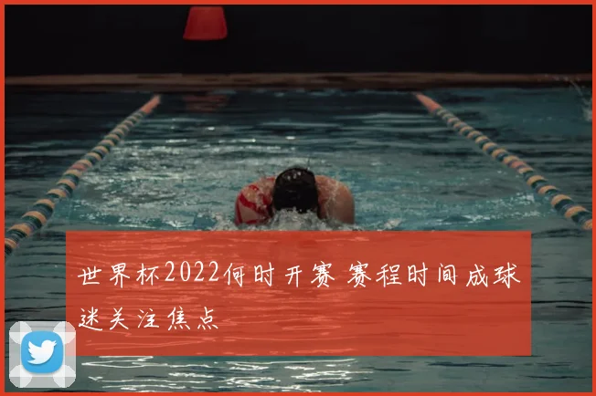 世界杯2022何时开赛 赛程时间成球迷关注焦点