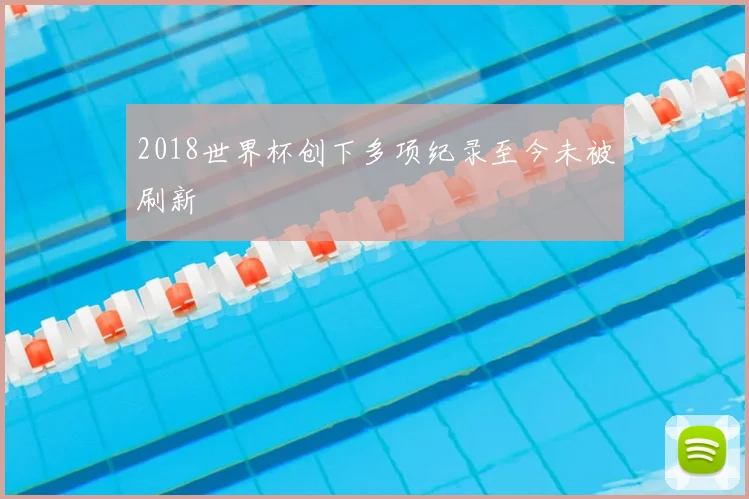 2018世界杯创下多项纪录至今未被刷新