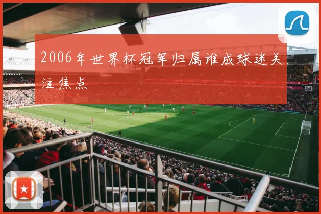 2006年世界杯冠军归属谁成球迷关注焦点