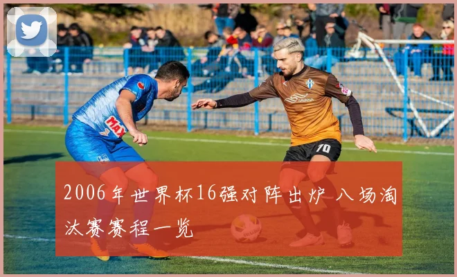 2006年世界杯16强对阵出炉 八场淘汰赛赛程一览