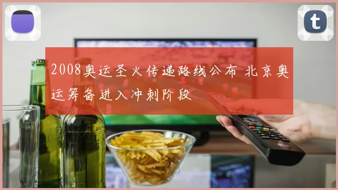 2008奥运圣火传递路线公布 北京奥运筹备进入冲刺阶段