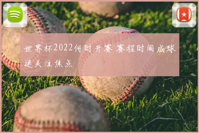 世界杯2022何时开赛 赛程时间成球迷关注焦点