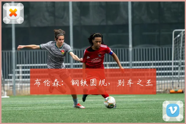 布伦森：钢铁圆规，别车之王