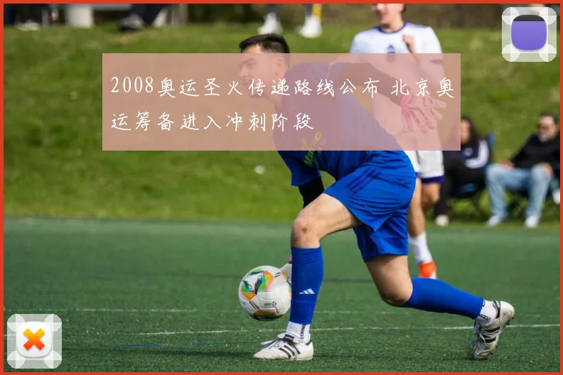 2008奥运圣火传递路线公布 北京奥运筹备进入冲刺阶段