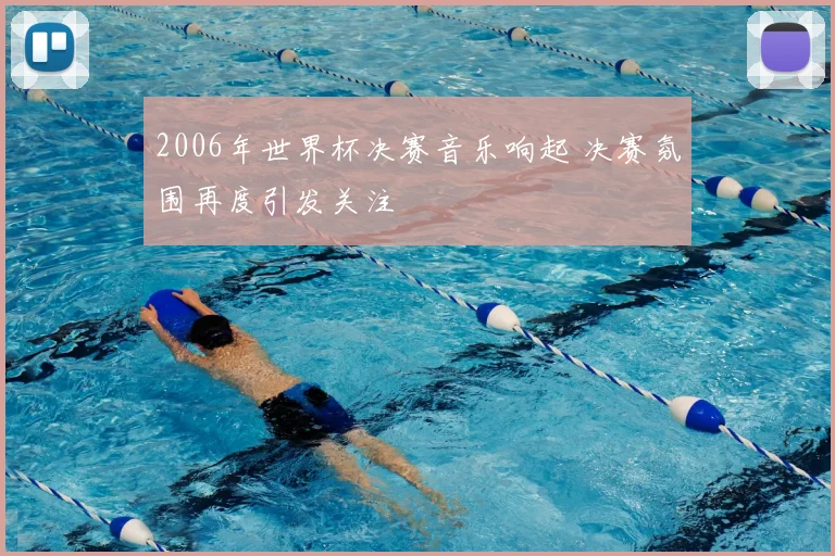 2006年世界杯决赛音乐响起 决赛氛围再度引发关注