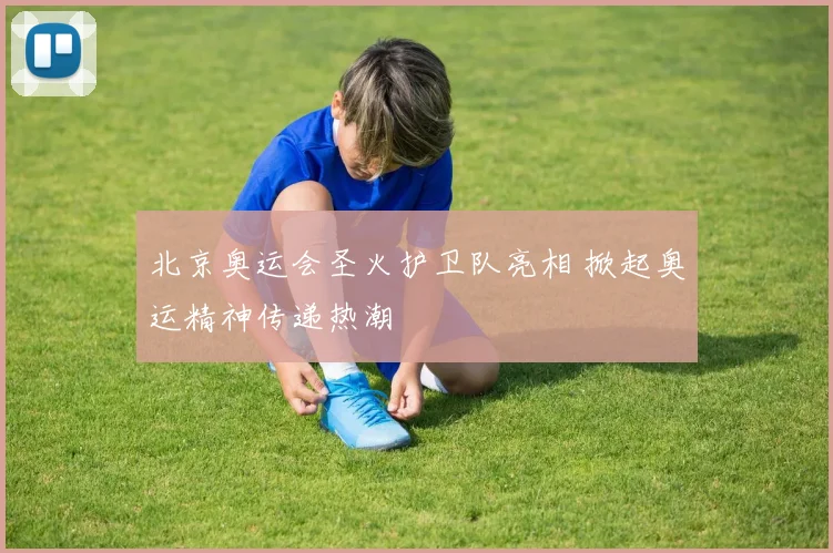 北京奥运会圣火护卫队亮相 掀起奥运精神传递热潮